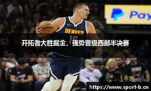 开拓者大胜掘金，强势晋级西部半决赛