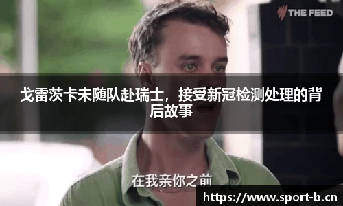 戈雷茨卡未随队赴瑞士，接受新冠检测处理的背后故事